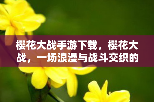 樱花大战手游下载，樱花大战，一场浪漫与战斗交织的冒险之旅