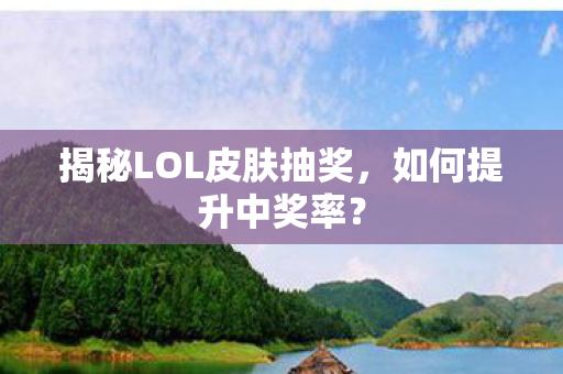 揭秘LOL皮肤抽奖，如何提升中奖率？