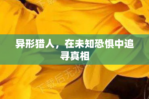 异形猎人，在未知恐惧中追寻真相