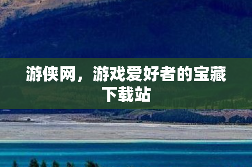 游侠网，游戏爱好者的宝藏下载站