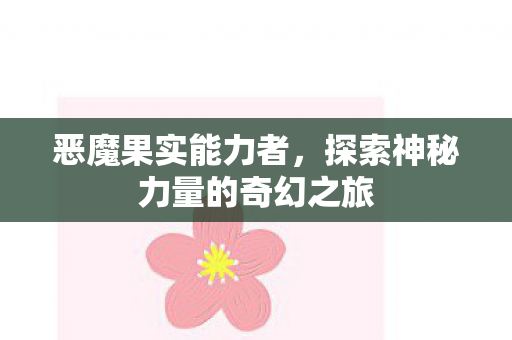 恶魔果实能力者，探索神秘力量的奇幻之旅