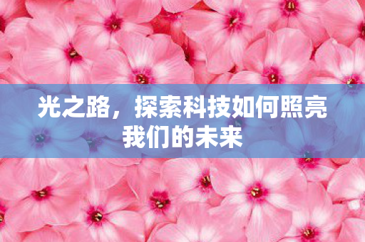 光之路，探索科技如何照亮我们的未来