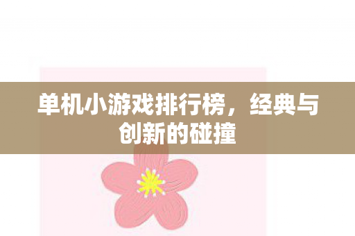 单机小游戏排行榜，经典与创新的碰撞