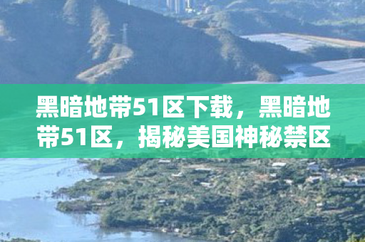 黑暗地带51区下载，黑暗地带51区，揭秘美国神秘禁区