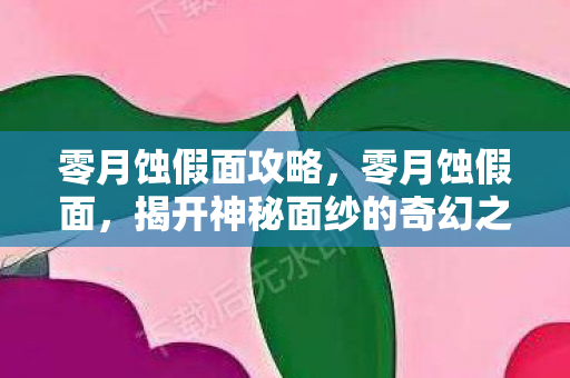 零月蚀假面攻略，零月蚀假面，揭开神秘面纱的奇幻之旅