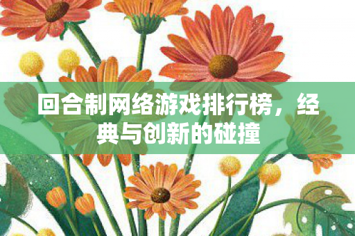 回合制网络游戏排行榜，经典与创新的碰撞