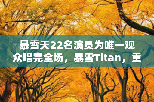 暴雪天22名演员为唯一观众唱完全场图片