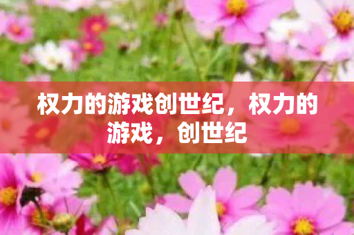 权力的游戏创世纪，权力的游戏，创世纪