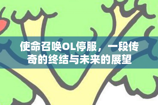 使命召唤OL停服，一段传奇的终结与未来的展望