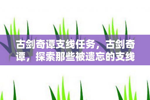 古剑奇谭支线任务，古剑奇谭，探索那些被遗忘的支线故事