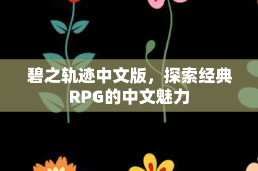 碧之轨迹中文版，探索经典RPG的中文魅力
