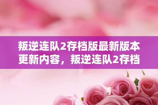 叛逆连队2存档版最新版本更新内容图片