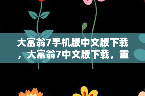 大富翁7手机版中文版下载，大富翁7中文版下载，重温经典，再续传奇