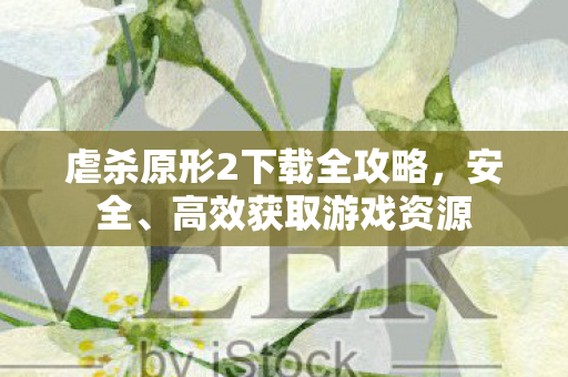 虐杀原形2下载全攻略，安全、高效获取游戏资源