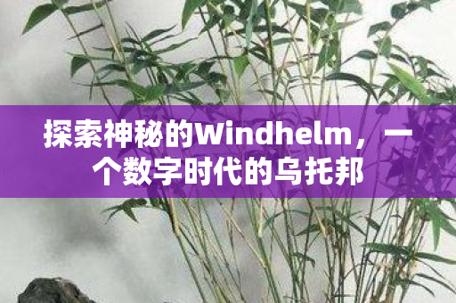 探索神秘的Windhelm，一个数字时代的乌托邦