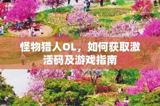 怪物猎人OL，如何获取激活码及游戏指南