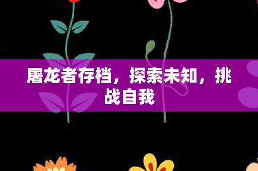 屠龙者存档，探索未知，挑战自我