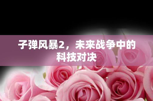 子弹风暴2，未来战争中的科技对决