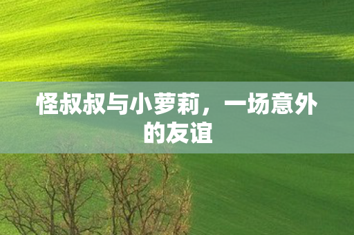 怪叔叔与小萝莉，一场意外的友谊