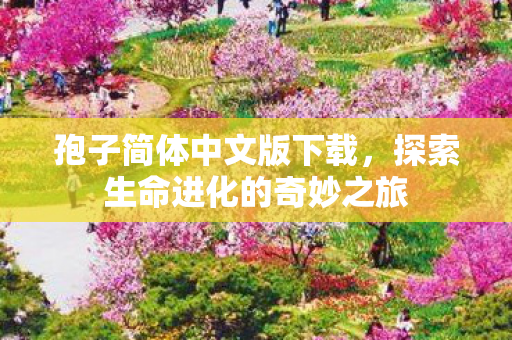 孢子简体中文版下载，探索生命进化的奇妙之旅