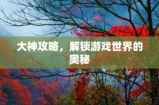 大神攻略，解锁游戏世界的奥秘