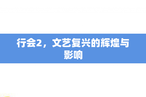 行会2，文艺复兴的辉煌与影响