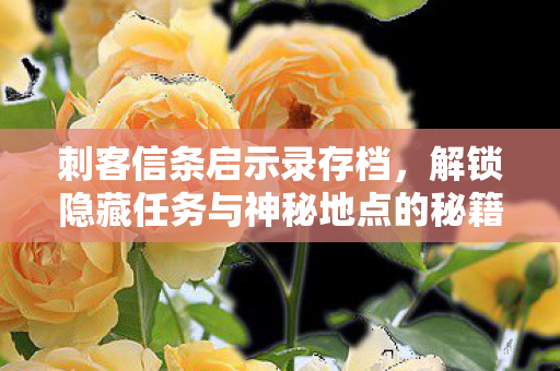 刺客信条启示录存档，解锁隐藏任务与神秘地点的秘籍