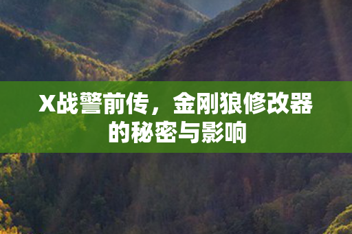 X战警前传，金刚狼修改器的秘密与影响