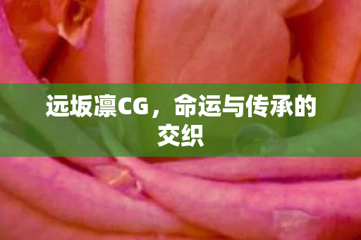 远坂凛CG，命运与传承的交织