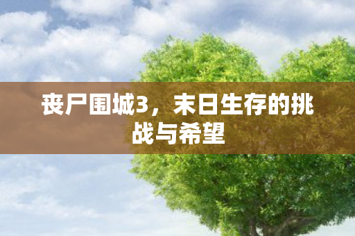 丧尸围城3，末日生存的挑战与希望