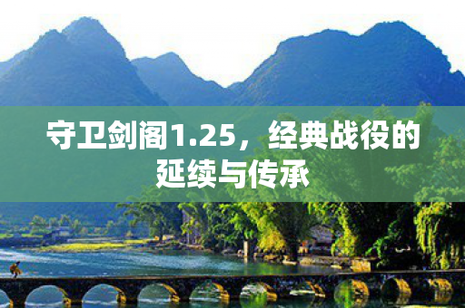 守卫剑阁1.25，经典战役的延续与传承