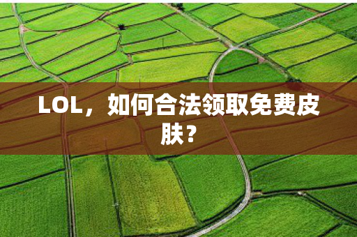 LOL，如何合法领取免费皮肤？