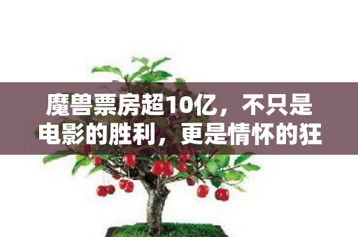 魔兽票房超10亿，不只是电影的胜利，更是情怀的狂欢