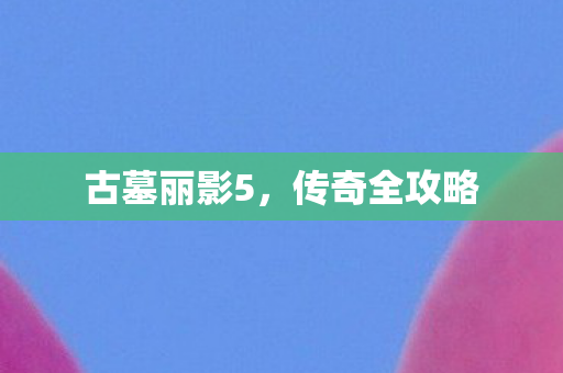 古墓丽影5，传奇全攻略