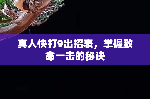 真人快打9出招表,掌握致命一击的秘诀 真人快打9出招表,掌握致命一击的秘诀