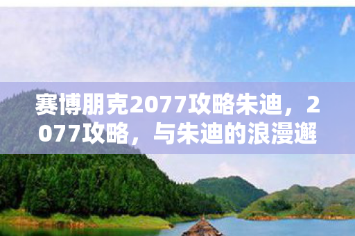 赛博朋克2077攻略朱迪，2077攻略，与朱迪的浪漫邂逅