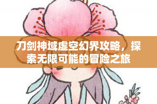 刀剑神域虚空幻界攻略，探索无限可能的冒险之旅