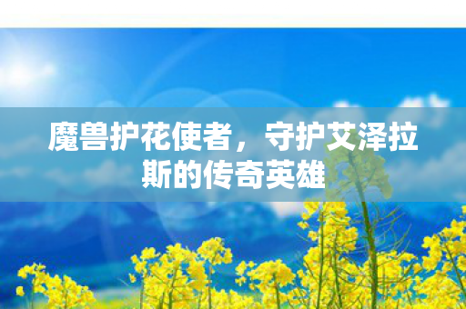 魔兽护花使者，守护艾泽拉斯的传奇英雄