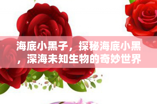 深海未知生物的奇妙世界图片