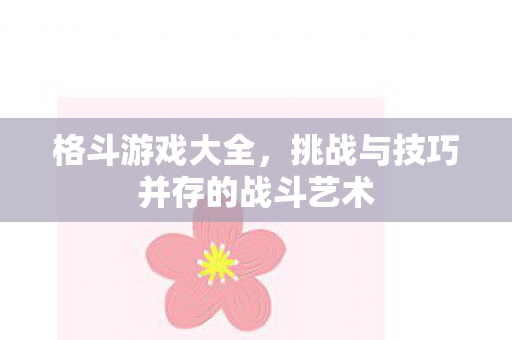 格斗游戏大全，挑战与技巧并存的战斗艺术