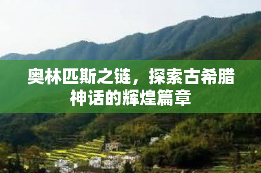 奥林匹斯之链，探索古希腊神话的辉煌篇章
