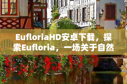 EufloriaHD安卓下载，探索Eufloria，一场关于自然与文明的和谐之旅