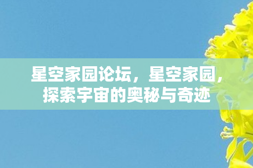 星空家园论坛，星空家园，探索宇宙的奥秘与奇迹