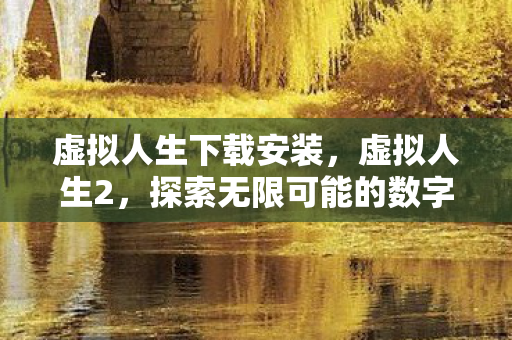 虚拟人生下载安装，虚拟人生2，探索无限可能的数字世界