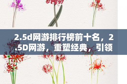2.5d网游排行榜前十名，2.5D网游，重塑经典，引领未来
