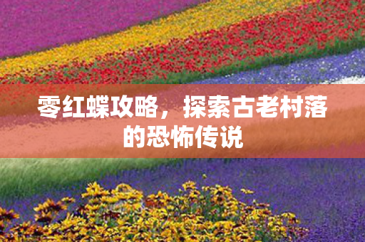 零红蝶攻略，探索古老村落的恐怖传说