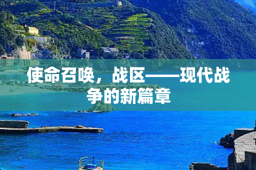 使命召唤，战区——现代战争的新篇章