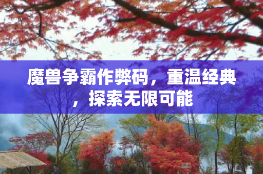 魔兽争霸作弊码，重温经典，探索无限可能