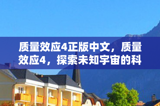 质量效应4正版中文，质量效应4，探索未知宇宙的科幻冒险