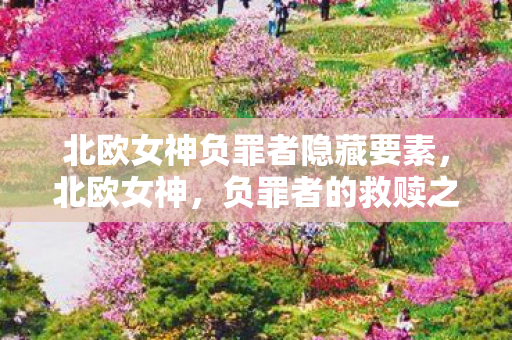 北欧女神负罪者隐藏要素，北欧女神，负罪者的救赎之路